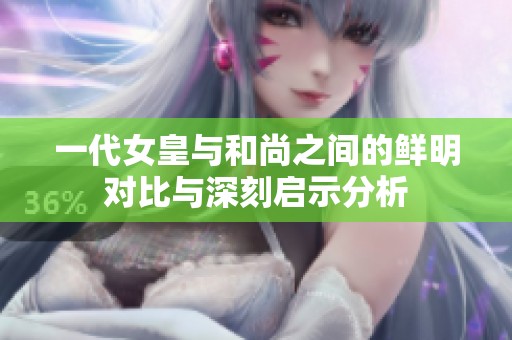 一代女皇与和尚之间的鲜明对比与深刻启示分析