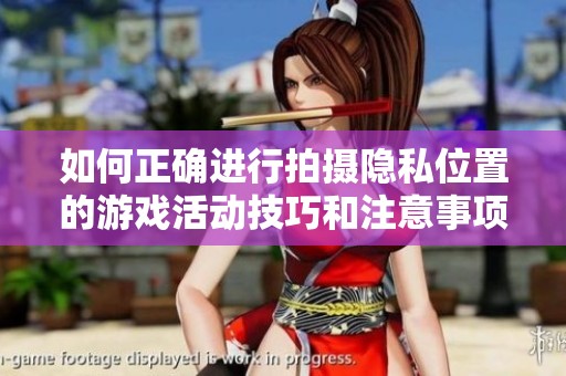 如何正确进行拍摄隐私位置的游戏活动技巧和注意事项