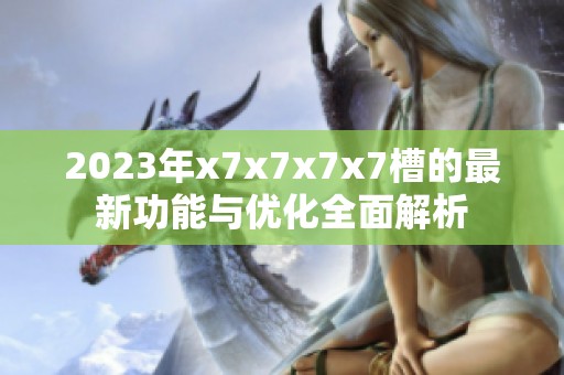 2023年x7x7x7x7槽的最新功能与优化全面解析