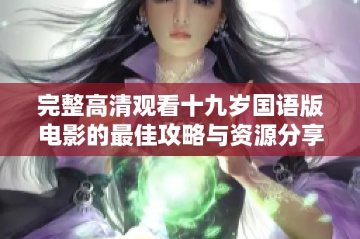 完整高清观看十九岁国语版电影的最佳攻略与资源分享