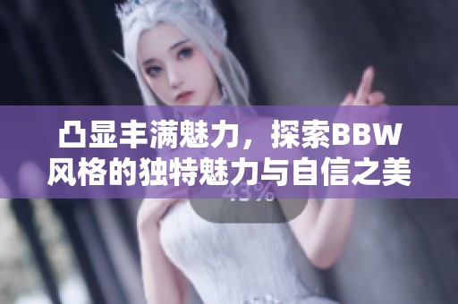 凸显丰满魅力，探索BBW风格的独特魅力与自信之美