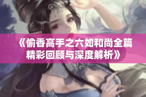 《偷香高手之六如和尚全篇精彩回顾与深度解析》