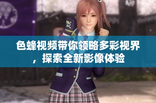 色蜂视频带你领略多彩视界，探索全新影像体验