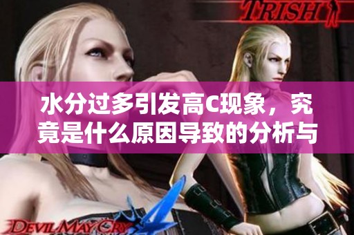水分过多引发高C现象，究竟是什么原因导致的分析与解读