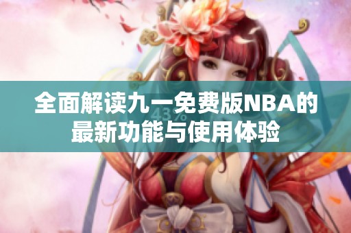 全面解读九一免费版NBA的最新功能与使用体验