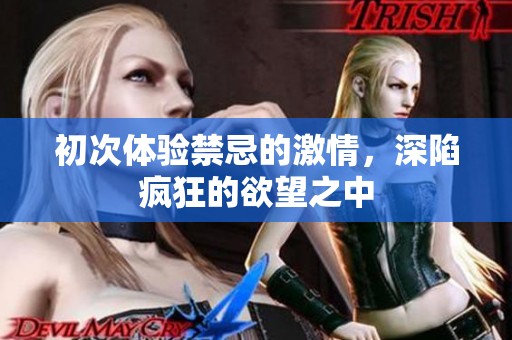 初次体验禁忌的激情，深陷疯狂的欲望之中