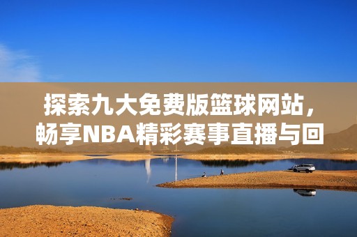 探索九大免费版篮球网站，畅享NBA精彩赛事直播与回放