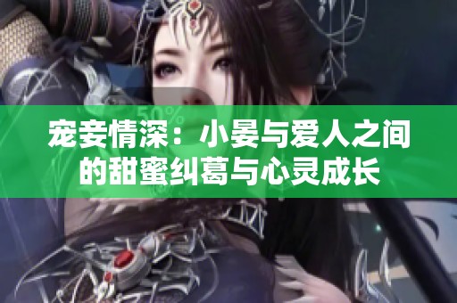 宠妾情深：小晏与爱人之间的甜蜜纠葛与心灵成长
