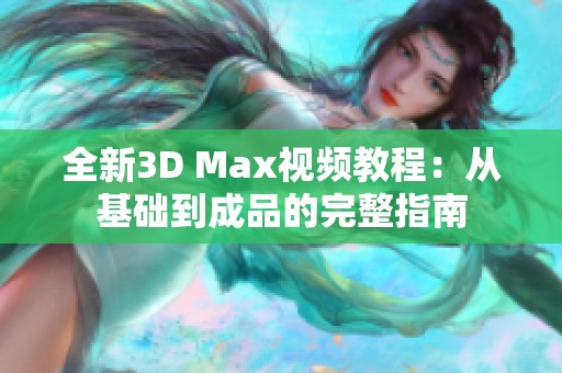 全新3D Max视频教程：从基础到成品的完整指南