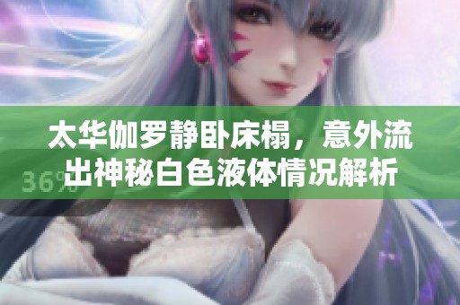 太华伽罗静卧床榻，意外流出神秘白色液体情况解析