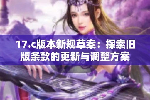 17.c版本新规草案：探索旧版条款的更新与调整方案