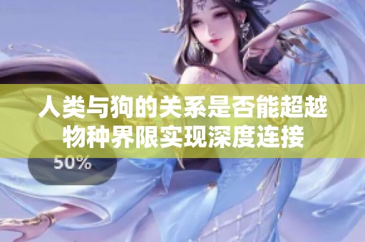 人类与狗的关系是否能超越物种界限实现深度连接