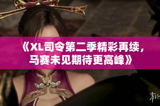 《XL司令第二季精彩再续，马赛未见期待更高峰》