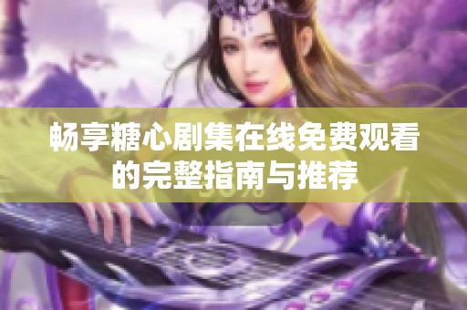 畅享糖心剧集在线免费观看的完整指南与推荐