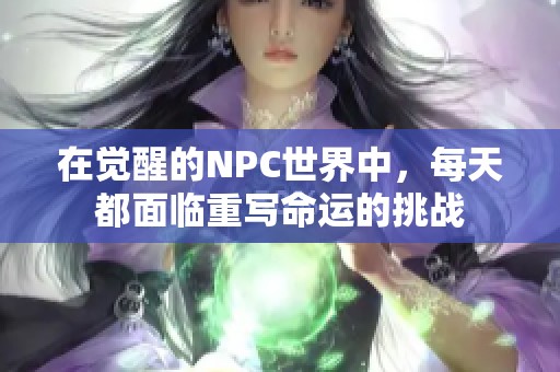 在觉醒的NPC世界中，每天都面临重写命运的挑战