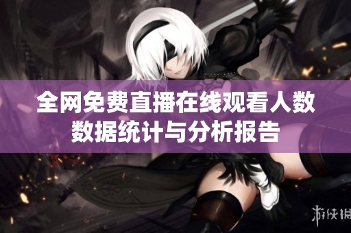 全网免费直播在线观看人数数据统计与分析报告