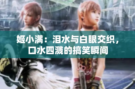 姬小满：泪水与白眼交织，口水四溅的搞笑瞬间