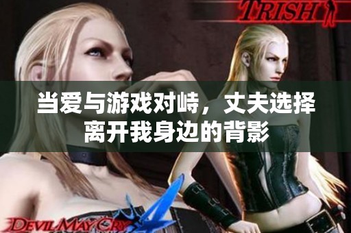 当爱与游戏对峙，丈夫选择离开我身边的背影