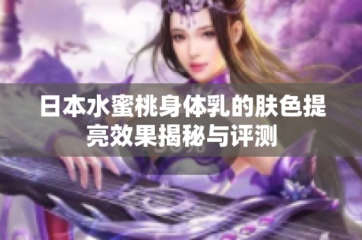 日本水蜜桃身体乳的肤色提亮效果揭秘与评测