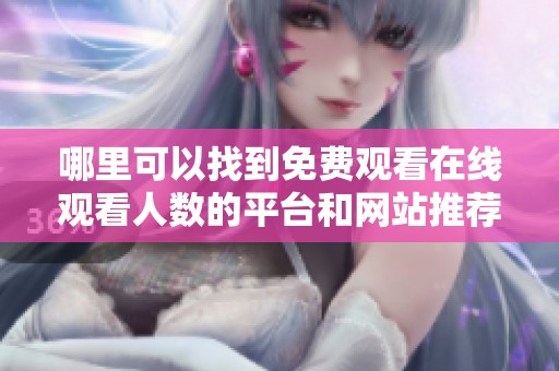 哪里可以找到免费观看在线观看人数的平台和网站推荐