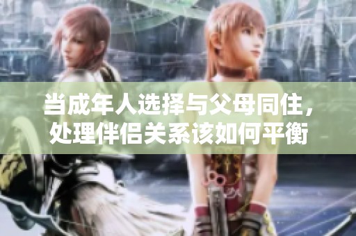 当成年人选择与父母同住，处理伴侣关系该如何平衡