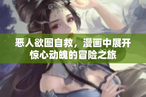 恶人欲图自救，漫画中展开惊心动魄的冒险之旅