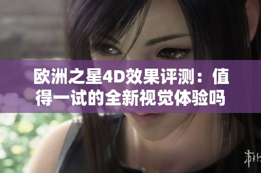 欧洲之星4D效果评测：值得一试的全新视觉体验吗