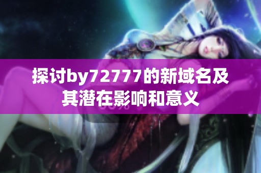 探讨by72777的新域名及其潜在影响和意义