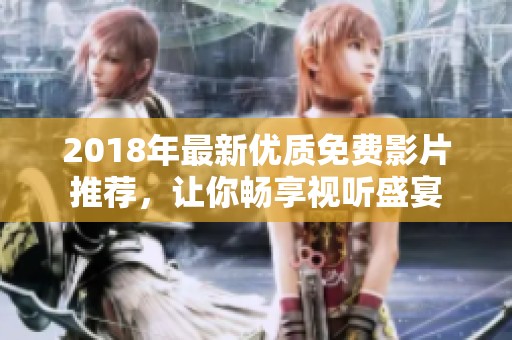 2018年最新优质免费影片推荐，让你畅享视听盛宴