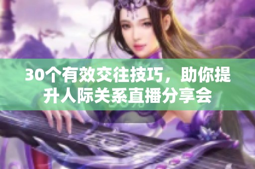 30个有效交往技巧，助你提升人际关系直播分享会
