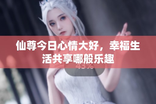 仙尊今日心情大好，幸福生活共享哪般乐趣