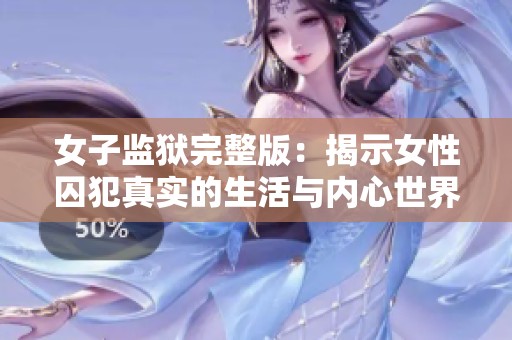 女子监狱完整版：揭示女性囚犯真实的生活与内心世界