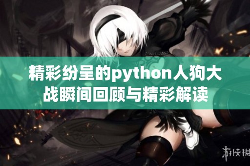 精彩纷呈的python人狗大战瞬间回顾与精彩解读