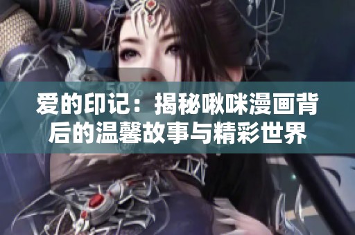 爱的印记：揭秘啾咪漫画背后的温馨故事与精彩世界