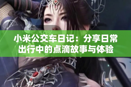 小米公交车日记：分享日常出行中的点滴故事与体验
