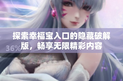 探索幸福宝入口的隐藏破解版，畅享无限精彩内容