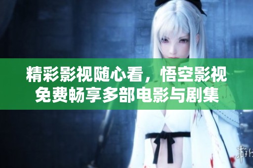 精彩影视随心看，悟空影视免费畅享多部电影与剧集