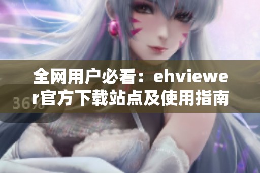 全网用户必看：ehviewer官方下载站点及使用指南整理