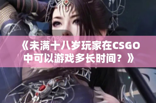 《未满十八岁玩家在CSGO中可以游戏多长时间？》