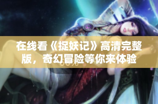 在线看《捉妖记》高清完整版，奇幻冒险等你来体验