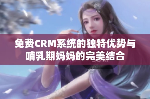 免费CRM系统的独特优势与哺乳期妈妈的完美结合