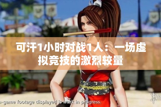 可汗1小时对战1人：一场虚拟竞技的激烈较量