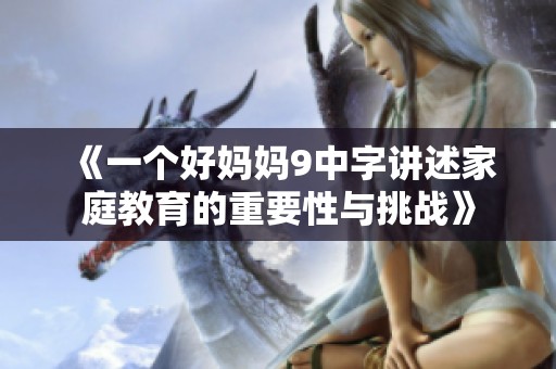 《一个好妈妈9中字讲述家庭教育的重要性与挑战》