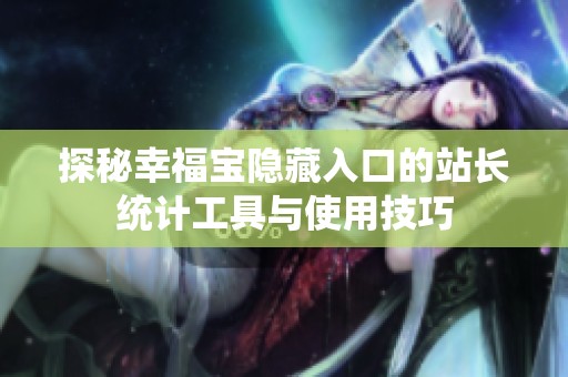 探秘幸福宝隐藏入口的站长统计工具与使用技巧