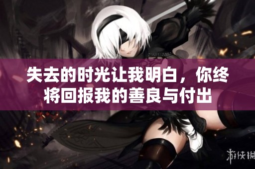 失去的时光让我明白，你终将回报我的善良与付出