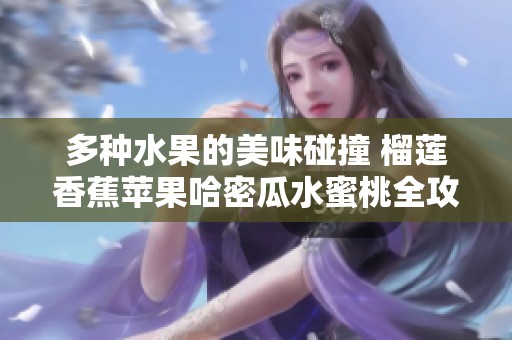 多种水果的美味碰撞 榴莲香蕉苹果哈密瓜水蜜桃全攻略