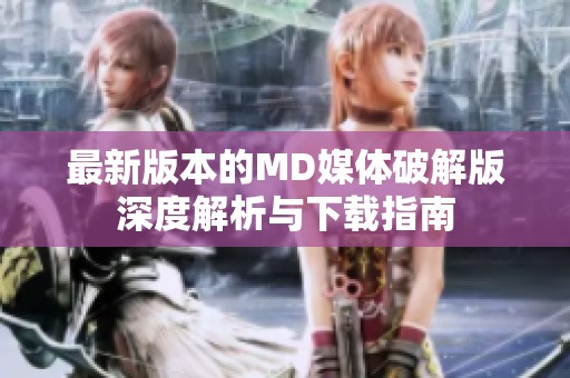 最新版本的MD媒体破解版深度解析与下载指南