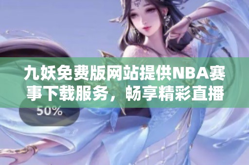 九妖免费版网站提供NBA赛事下载服务，畅享精彩直播体验