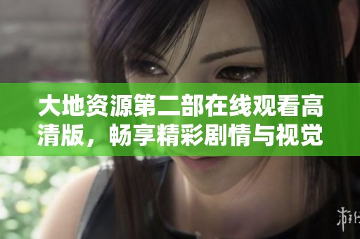 大地资源第二部在线观看高清版，畅享精彩剧情与视觉盛宴