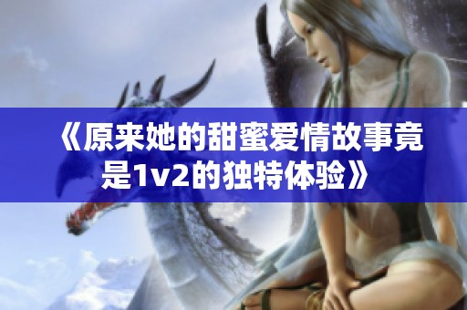 《原来她的甜蜜爱情故事竟是1v2的独特体验》